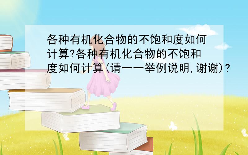 各种有机化合物的不饱和度如何计算?各种有机化合物的不饱和度如何计算(请一一举例说明,谢谢)?