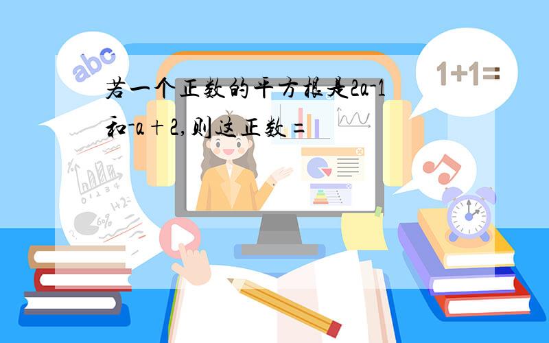 若一个正数的平方根是2a-1和-a+2,则这正数=