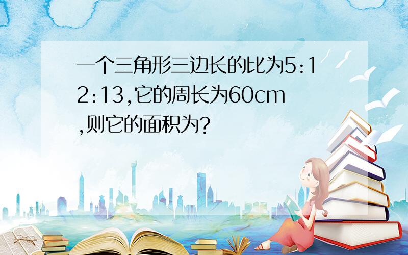 一个三角形三边长的比为5:12:13,它的周长为60cm,则它的面积为?