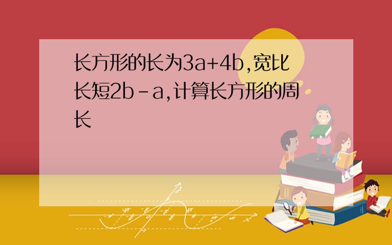 长方形的长为3a+4b,宽比长短2b-a,计算长方形的周长