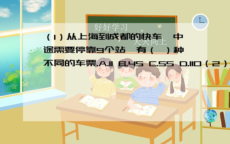 （1）从上海到成都的快车,中途需要停靠9个站,有（ ）种不同的车票.A.11 B.45 C.55 D.110（2）把一个梯形的上底缩小成一点后,这个梯形就变成了（ ）A.平行四边形 B.三角形 C.等腰梯形（3）电机