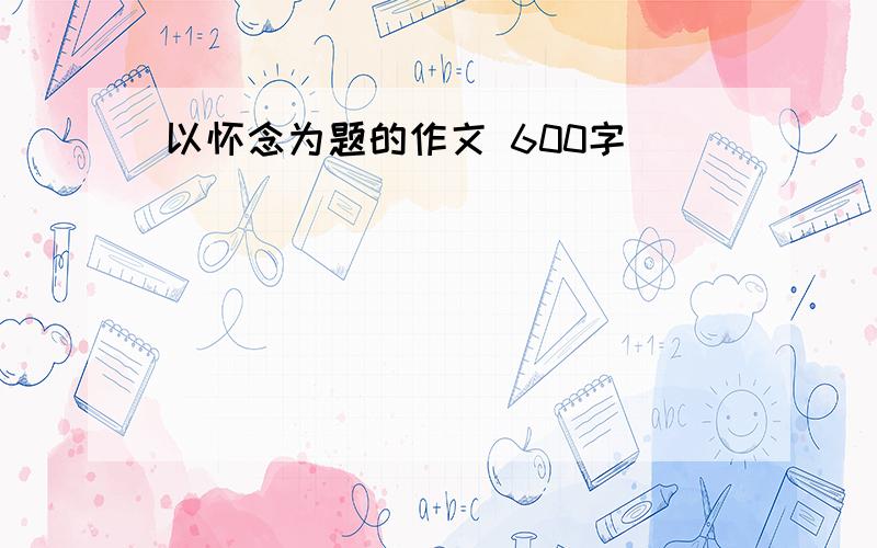 以怀念为题的作文 600字