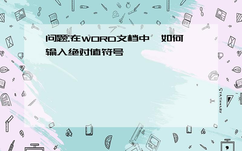 问题:在WORD文档中,如何输入绝对值符号