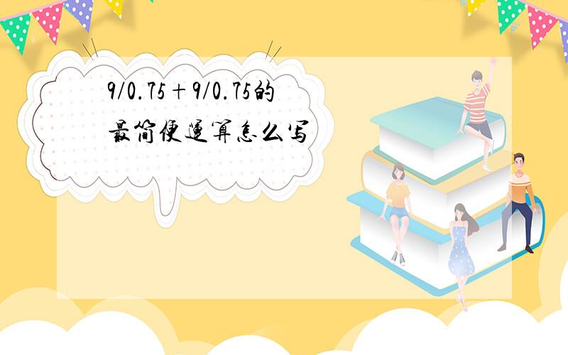 9/0.75+9/0.75的最简便运算怎么写