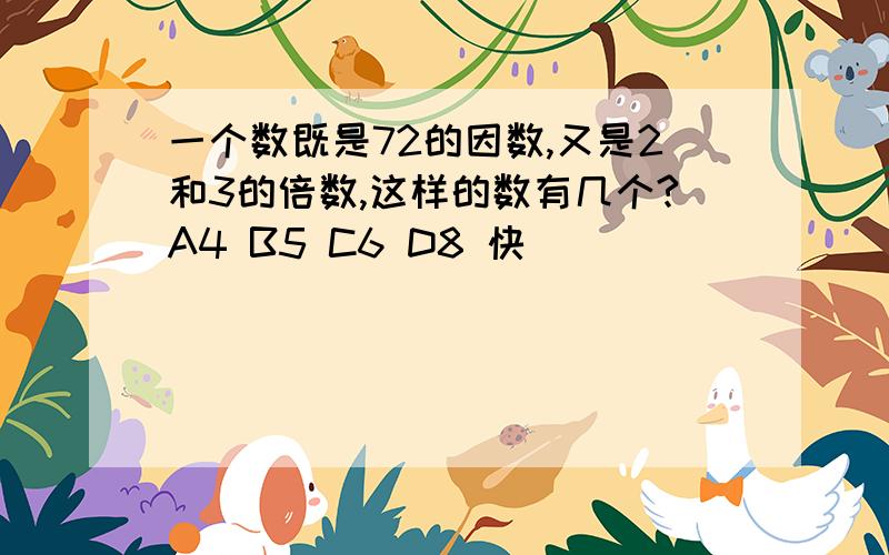 一个数既是72的因数,又是2和3的倍数,这样的数有几个?A4 B5 C6 D8 快