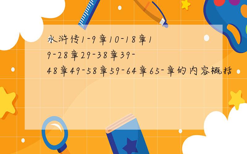 水浒传1-9章10-18章19-28章29-38章39-48章49-58章59-64章65-章的内容概括