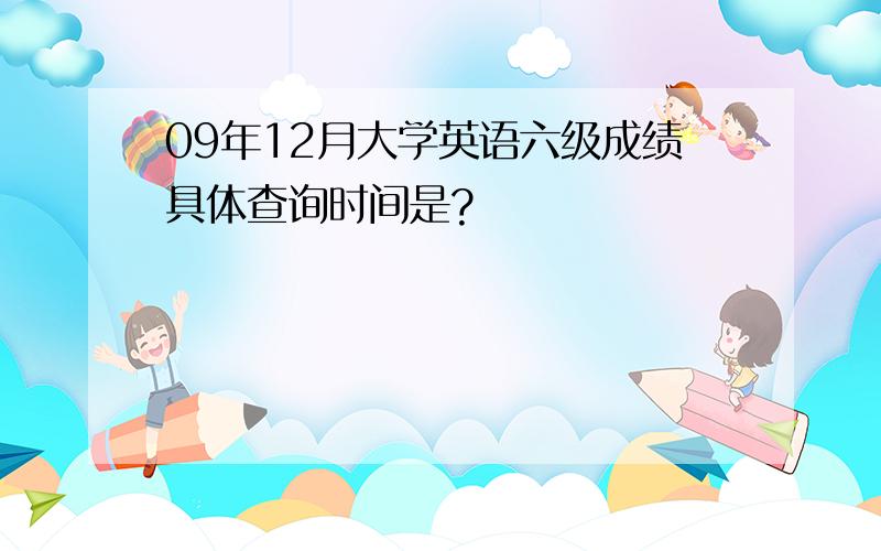 09年12月大学英语六级成绩具体查询时间是?