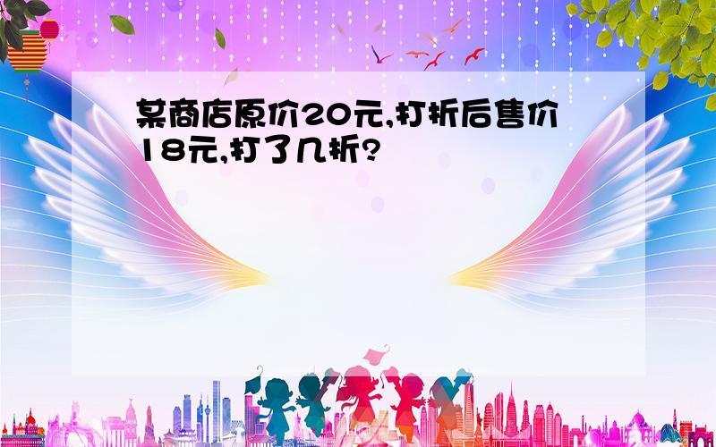 某商店原价20元,打折后售价18元,打了几折?