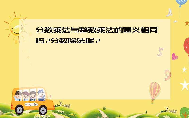 分数乘法与整数乘法的意义相同吗?分数除法呢?