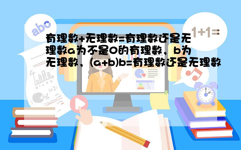 有理数+无理数=有理数还是无理数a为不是0的有理数，b为无理数，(a+b)b=有理数还是无理数