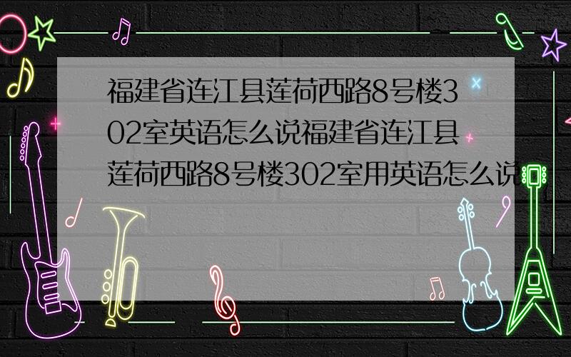 福建省连江县莲荷西路8号楼302室英语怎么说福建省连江县莲荷西路8号楼302室用英语怎么说