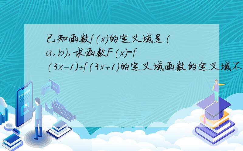 已知函数f(x)的定义域是（a,b),求函数F(x)=f(3x-1)+f(3x+1)的定义域函数的定义域不可能为空集！