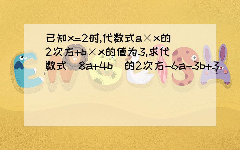 已知x=2时,代数式a×x的2次方+b×x的值为3,求代数式（8a+4b）的2次方-6a-3b+3