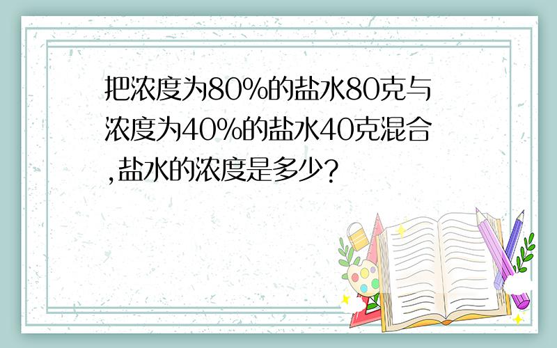 把浓度为80%的盐水80克与浓度为40%的盐水40克混合,盐水的浓度是多少?