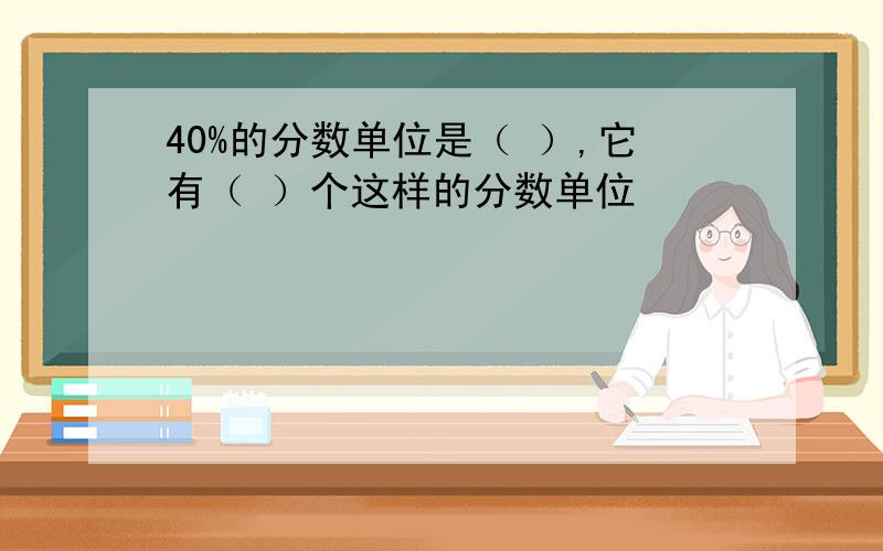 40%的分数单位是（ ）,它有（ ）个这样的分数单位