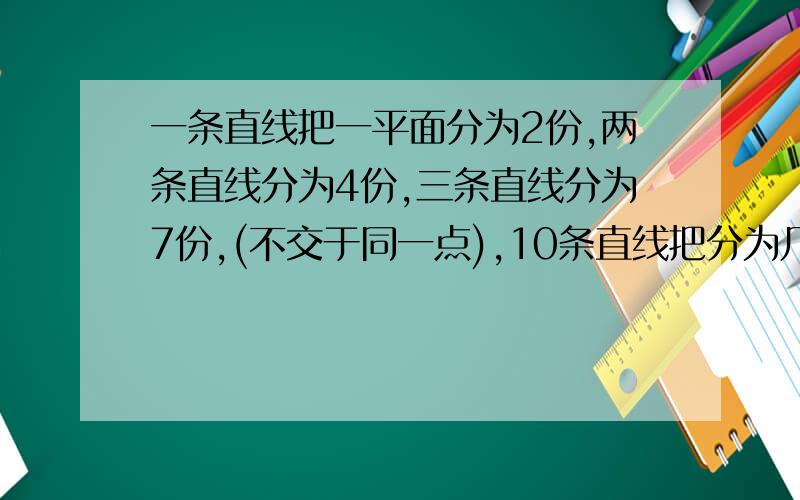 一条直线把一平面分为2份,两条直线分为4份,三条直线分为7份,(不交于同一点),10条直线把分为几部分?