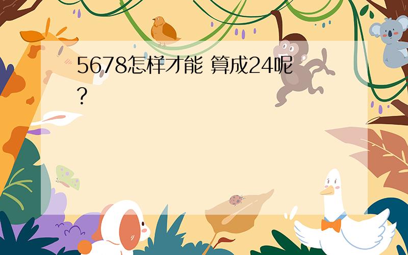 5678怎样才能 算成24呢?