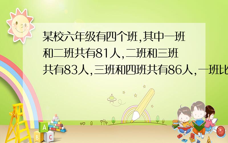 某校六年级有四个班,其中一班和二班共有81人,二班和三班共有83人,三班和四班共有86人,一班比四班多2人,四个班各有多少人