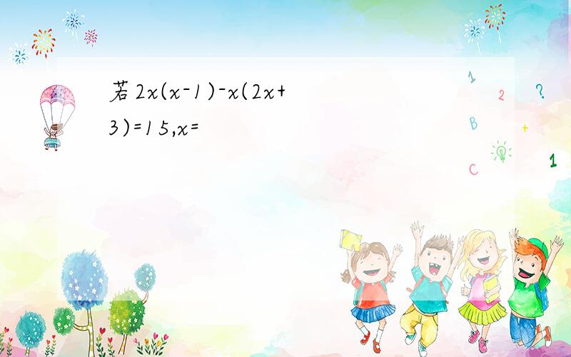 若2x(x-1)-x(2x+3)=15,x=