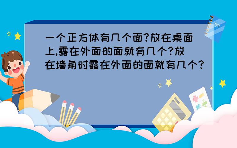 一个正方体有几个面?放在桌面上,露在外面的面就有几个?放在墙角时露在外面的面就有几个?