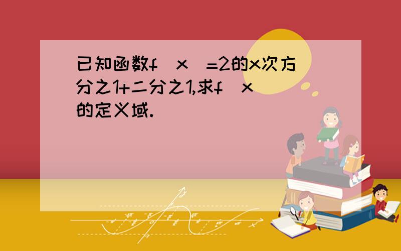 已知函数f（x)=2的x次方分之1+二分之1,求f(x）的定义域.