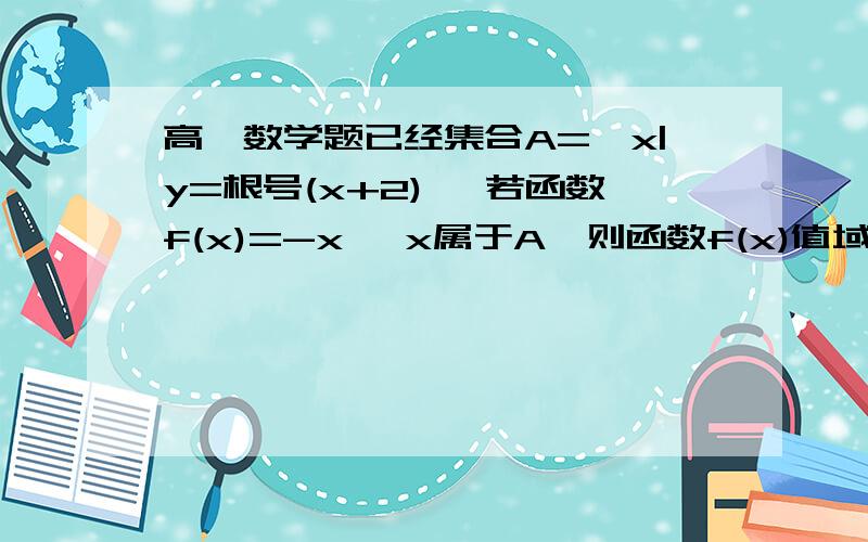 高一数学题已经集合A=｛x|y=根号(x+2)｝ 若函数f(x)=-x ,x属于A,则函数f(x)值域是