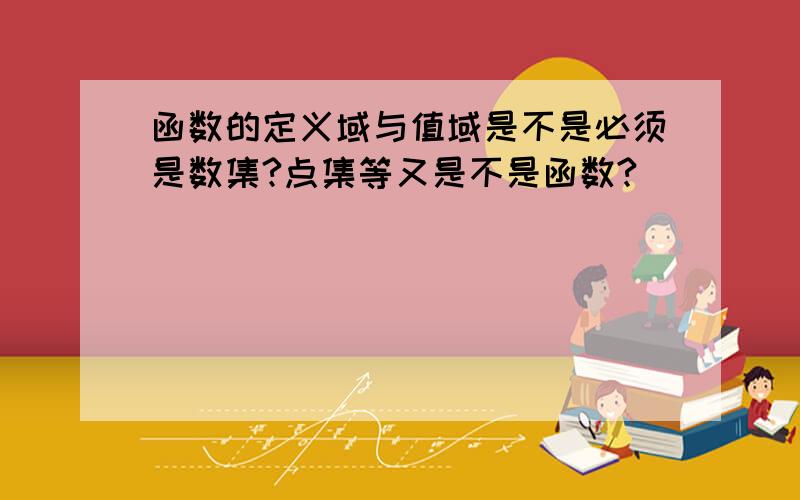 函数的定义域与值域是不是必须是数集?点集等又是不是函数?