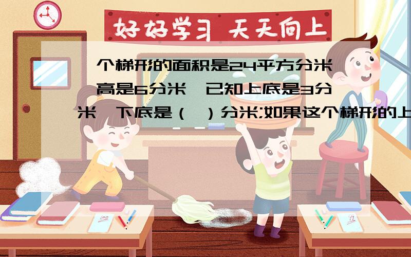 一个梯形的面积是24平方分米,高是6分米,已知上底是3分米,下底是（ ）分米;如果这个梯形的上底为1分米,