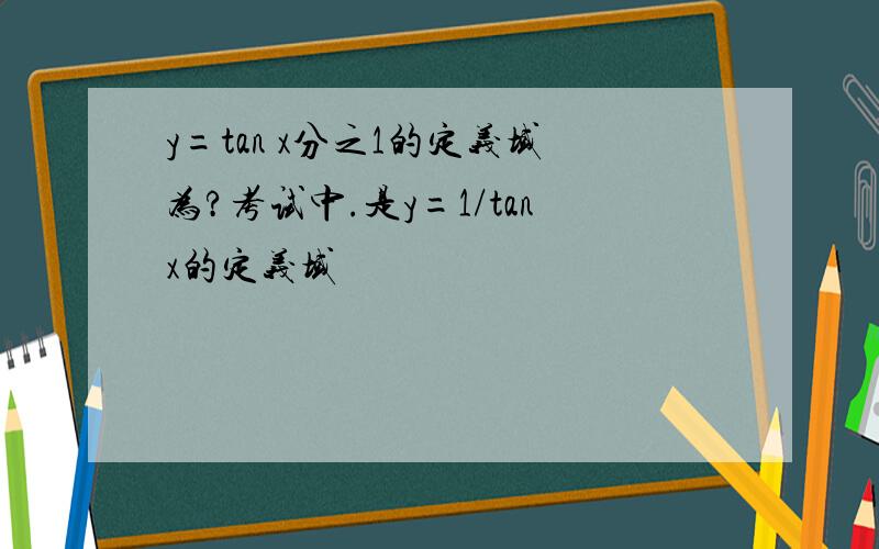 y=tan x分之1的定义域为?考试中.是y=1/tanx的定义域