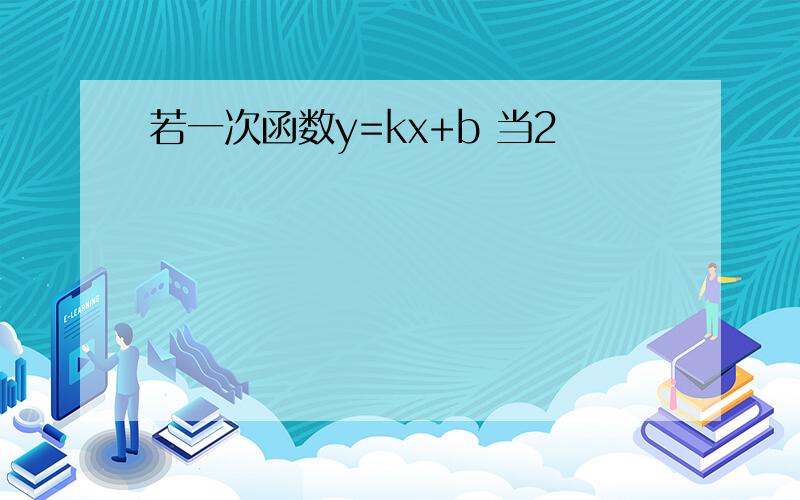 若一次函数y=kx+b 当2