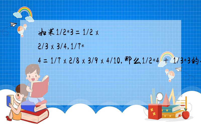 如果1/2*3=1/2 x 2/3 x 3/4,1/7*4=1/7 x 2/8 x 3/9 x 4/10,那么1/2*4 + 1/3*3的值是多少?