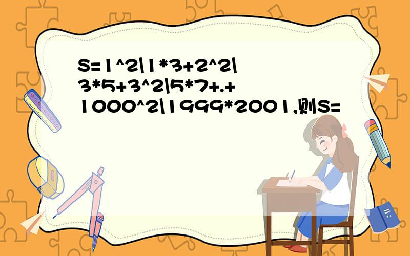 S=1^2\1*3+2^2\3*5+3^2\5*7+.+1000^2\1999*2001,则S=