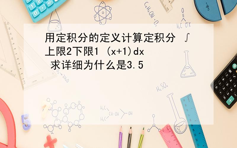 用定积分的定义计算定积分 ∫上限2下限1 (x+1)dx 求详细为什么是3.5