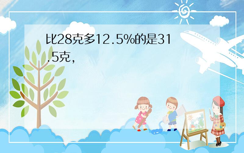 比28克多12.5%的是31.5克,