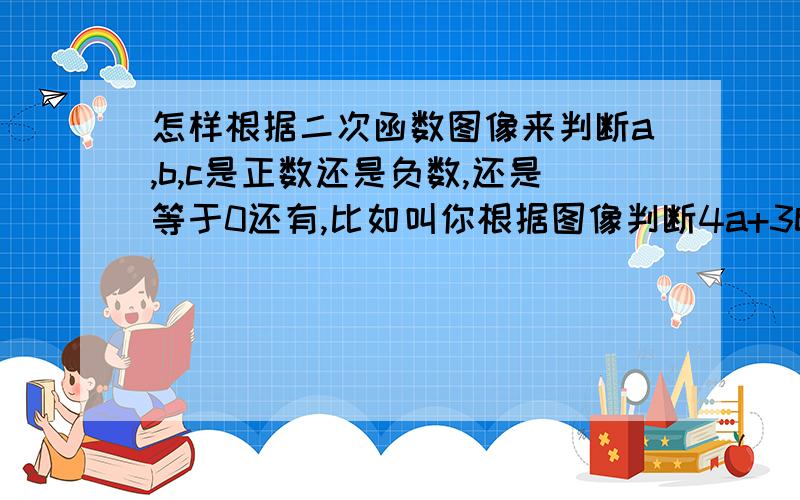 怎样根据二次函数图像来判断a,b,c是正数还是负数,还是等于0还有,比如叫你根据图像判断4a+3b+c之类的题目该怎么判断啊