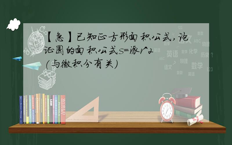 【急】已知正方形面积公式,论证圆的面积公式s=派r^2 (与微积分有关）