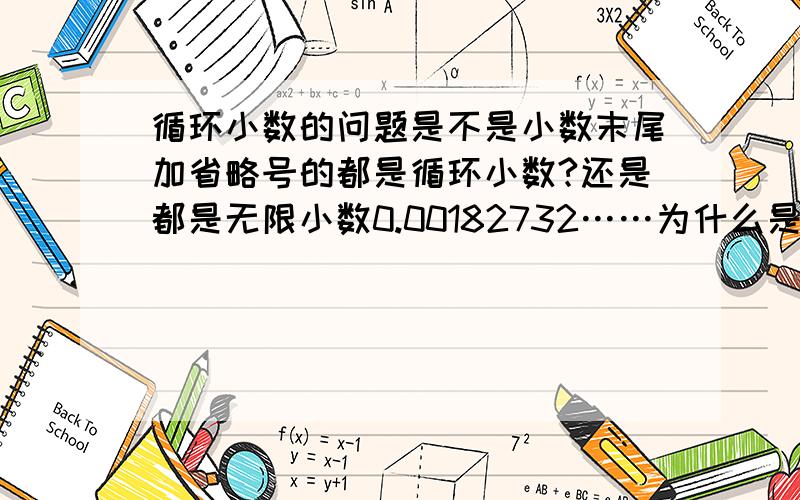 循环小数的问题是不是小数末尾加省略号的都是循环小数?还是都是无限小数0.00182732……为什么是无理数也就是为什么是无限不循环小数?