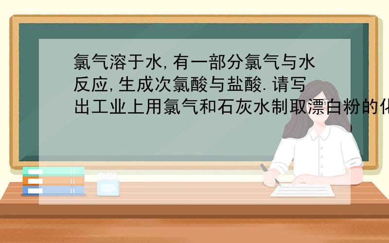 氯气溶于水,有一部分氯气与水反应,生成次氯酸与盐酸.请写出工业上用氯气和石灰水制取漂白粉的化学方程式