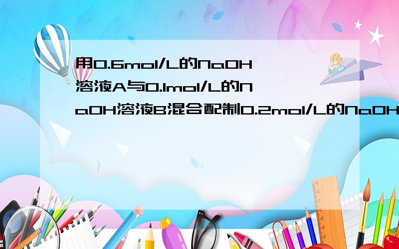 用0.6mol/L的NaOH溶液A与0.1mol/L的NaOH溶液B混合配制0.2mol/L的NaOH溶液,求A与B的体积比