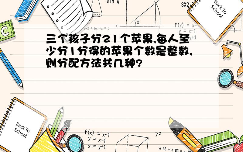 三个孩子分21个苹果,每人至少分1分得的苹果个数是整数,则分配方法共几种?