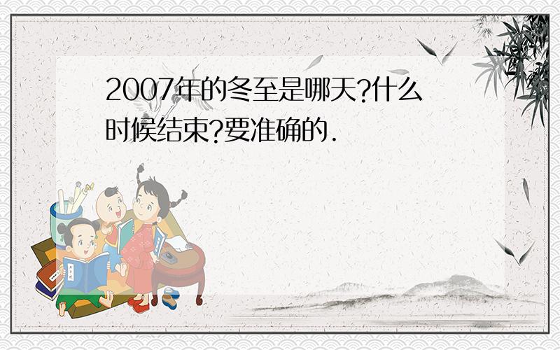 2007年的冬至是哪天?什么时候结束?要准确的.