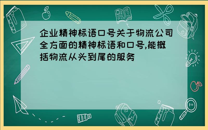 企业精神标语口号关于物流公司全方面的精神标语和口号,能概括物流从头到尾的服务