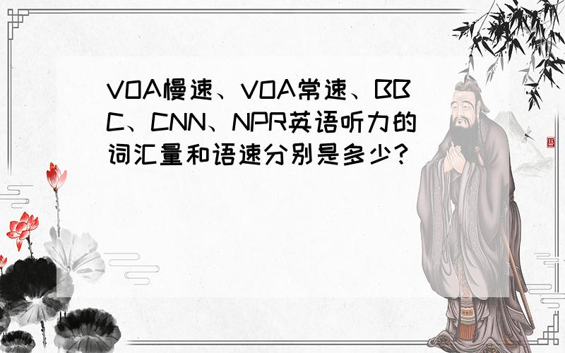 VOA慢速、VOA常速、BBC、CNN、NPR英语听力的词汇量和语速分别是多少?