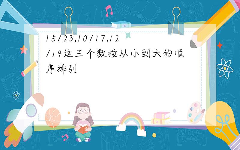 15/23,10/17,12/19这三个数按从小到大的顺序排列