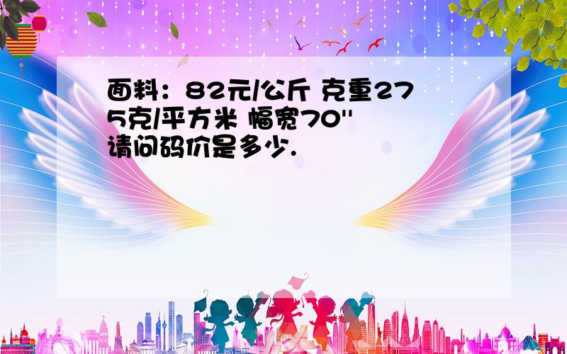 面料：82元/公斤 克重275克/平方米 幅宽70'' 请问码价是多少.