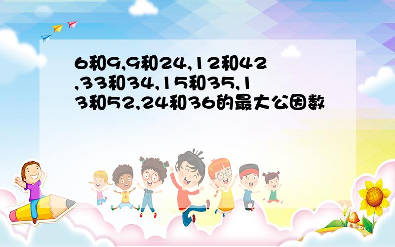 6和9,9和24,12和42,33和34,15和35,13和52,24和36的最大公因数