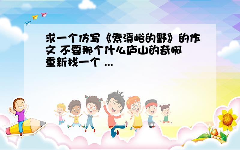 求一个仿写《索溪峪的野》的作文 不要那个什么庐山的奇啊 重新找一个 ...