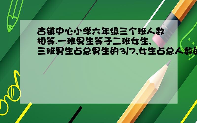 古镇中心小学六年级三个班人数相等.一班男生等于二班女生,三班男生占总男生的3/7,女生占总人数的多少?