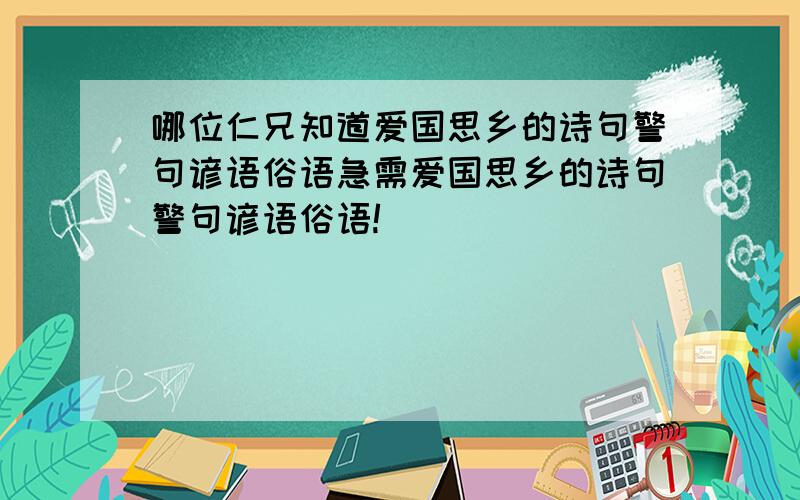 哪位仁兄知道爱国思乡的诗句警句谚语俗语急需爱国思乡的诗句警句谚语俗语!