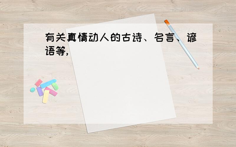 有关真情动人的古诗、名言、谚语等,